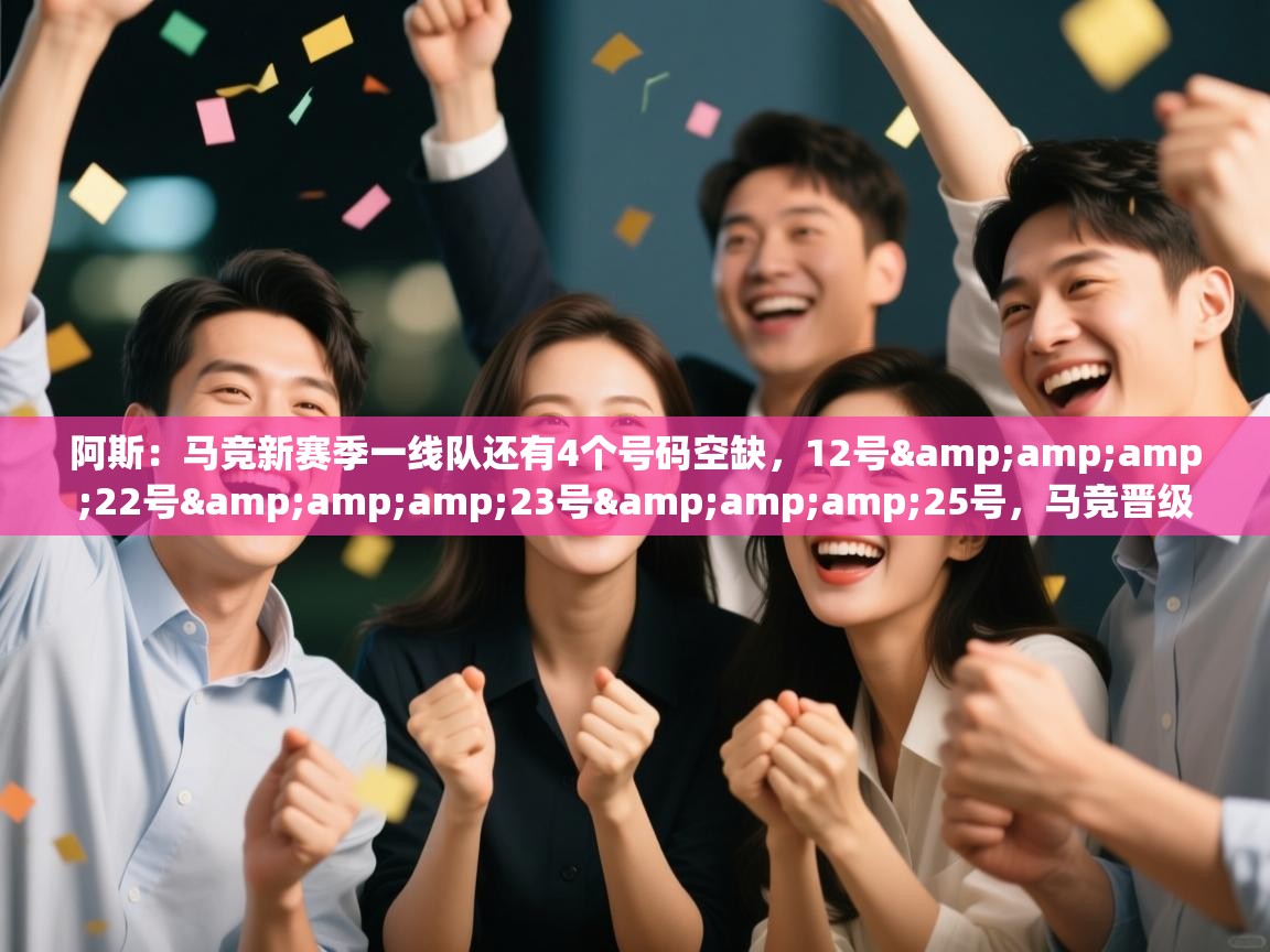 阿斯：马竞新赛季一线队还有4个号码空缺，12号&amp;22号&amp;23号&amp;25号，马竞晋级