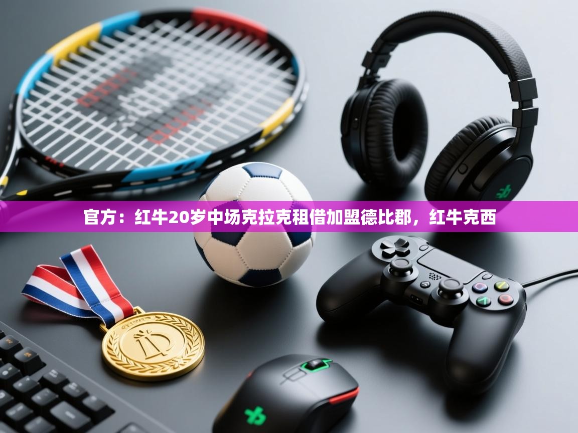 官方：红牛20岁中场克拉克租借加盟德比郡，红牛克西