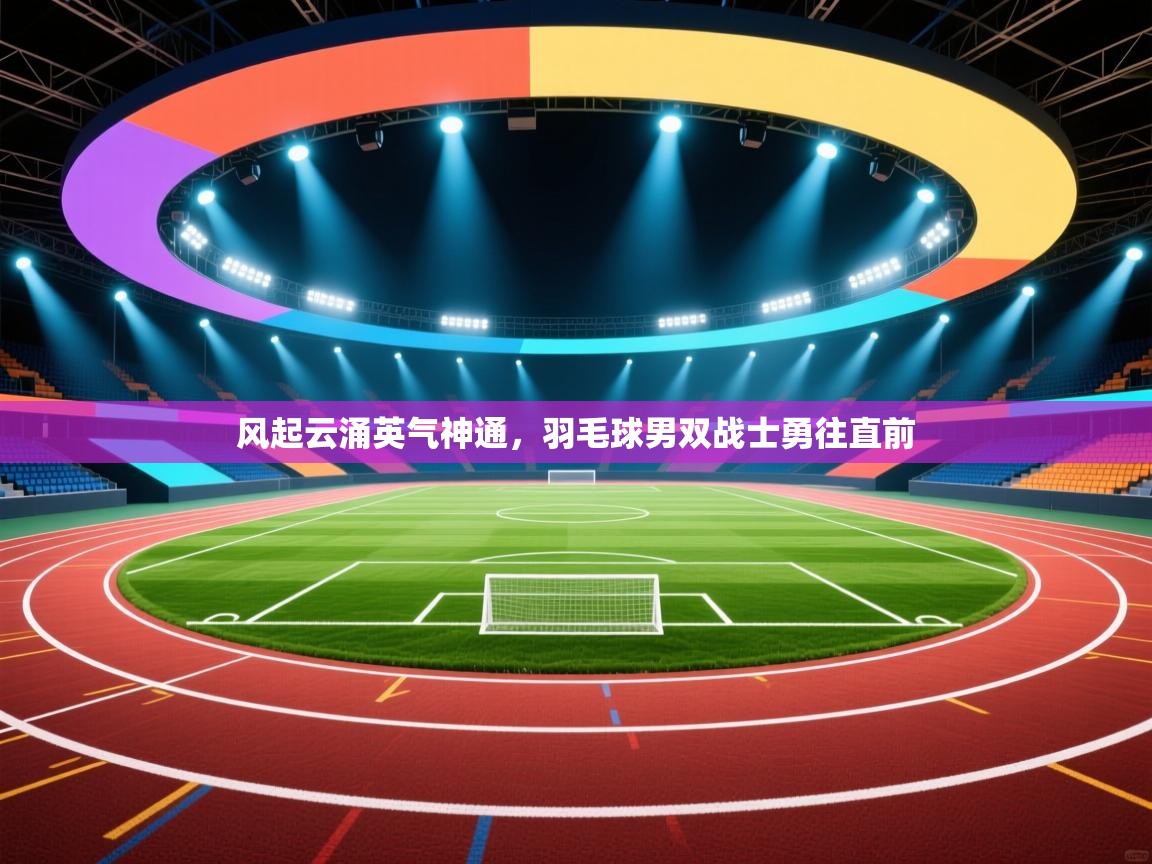 风起云涌英气神通，羽毛球男双战士勇往直前  第2张