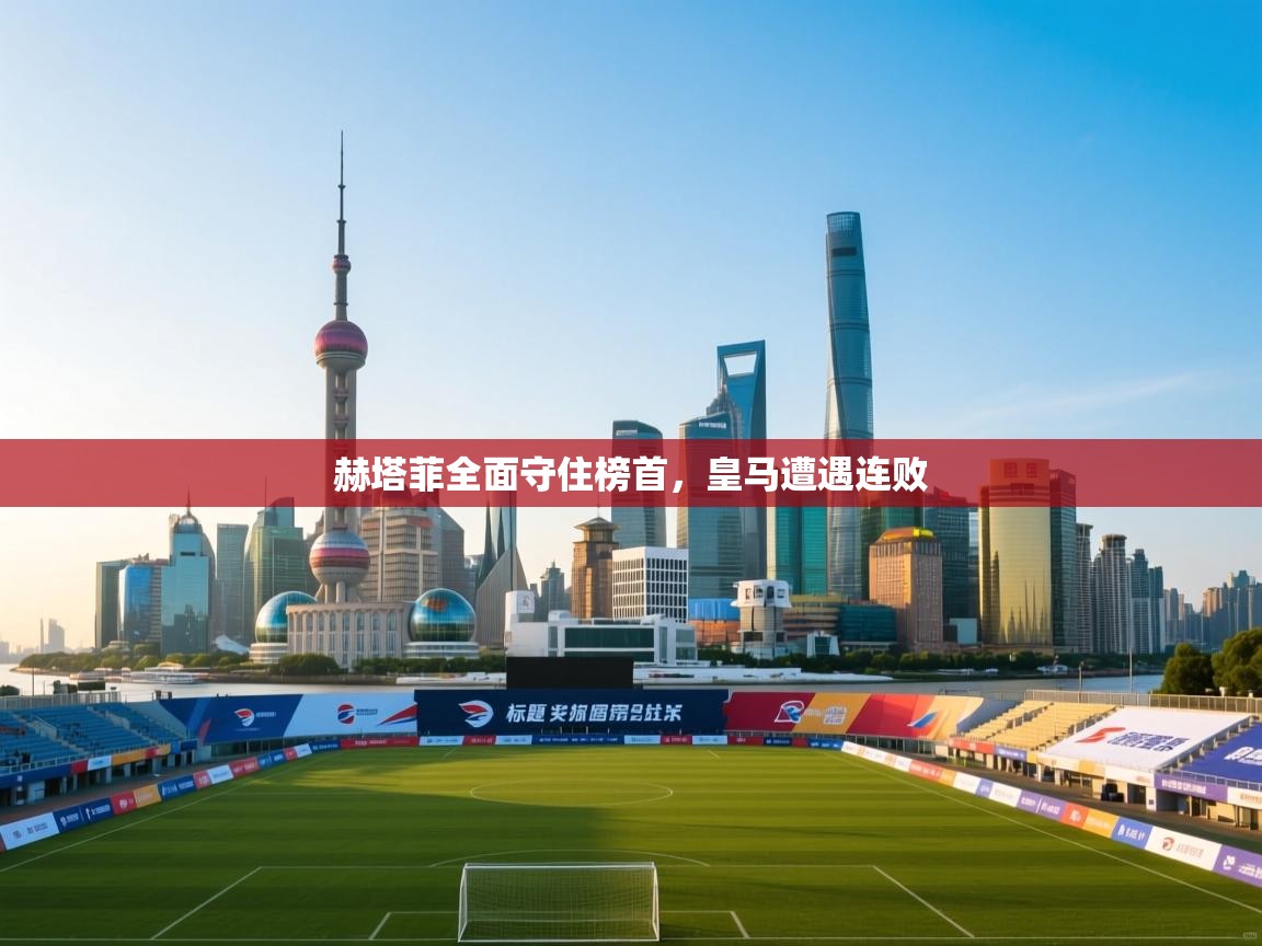 赫塔菲全面守住榜首，皇马遭遇连败