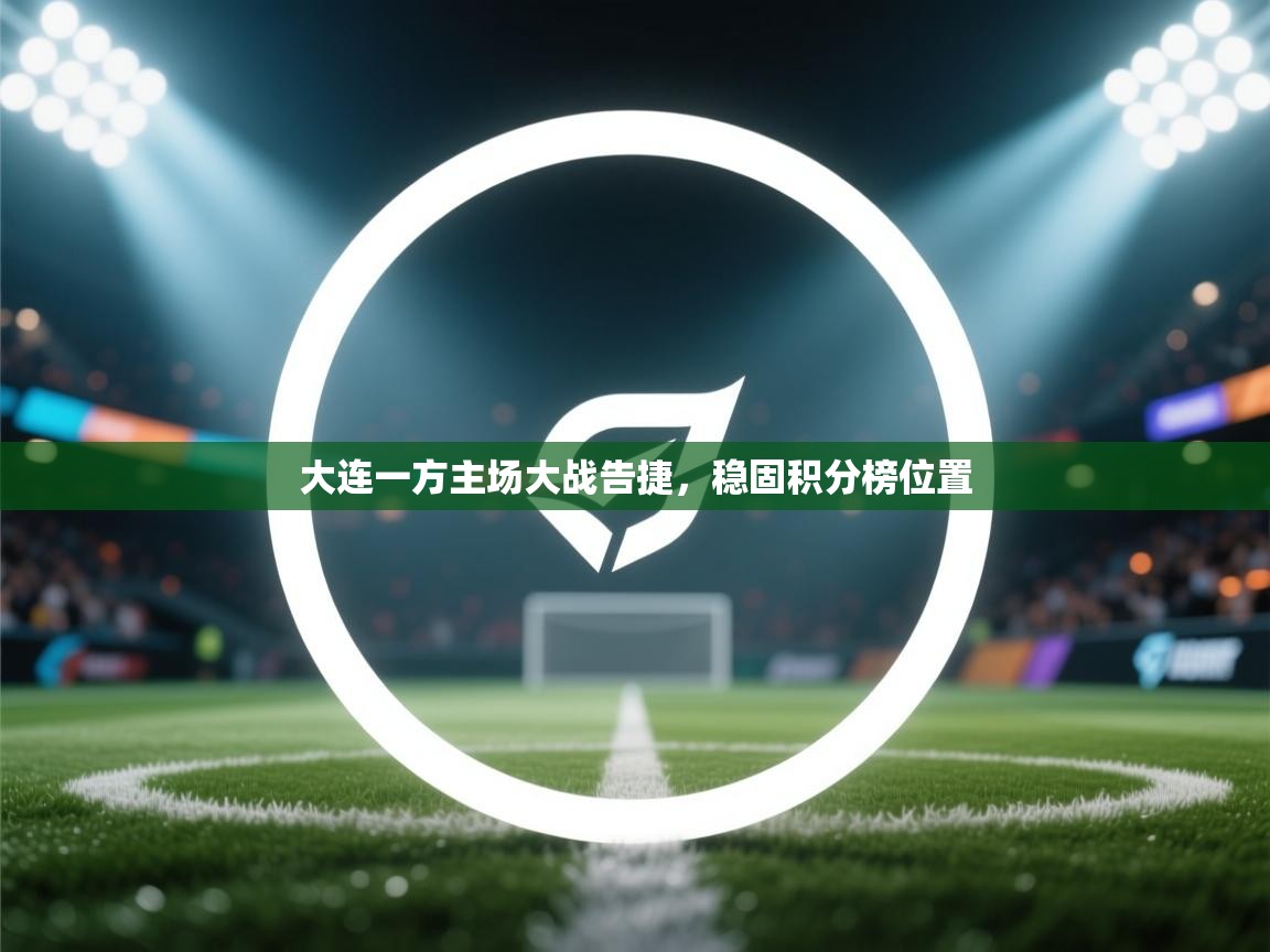 大连一方主场大战告捷，稳固积分榜位置  第2张