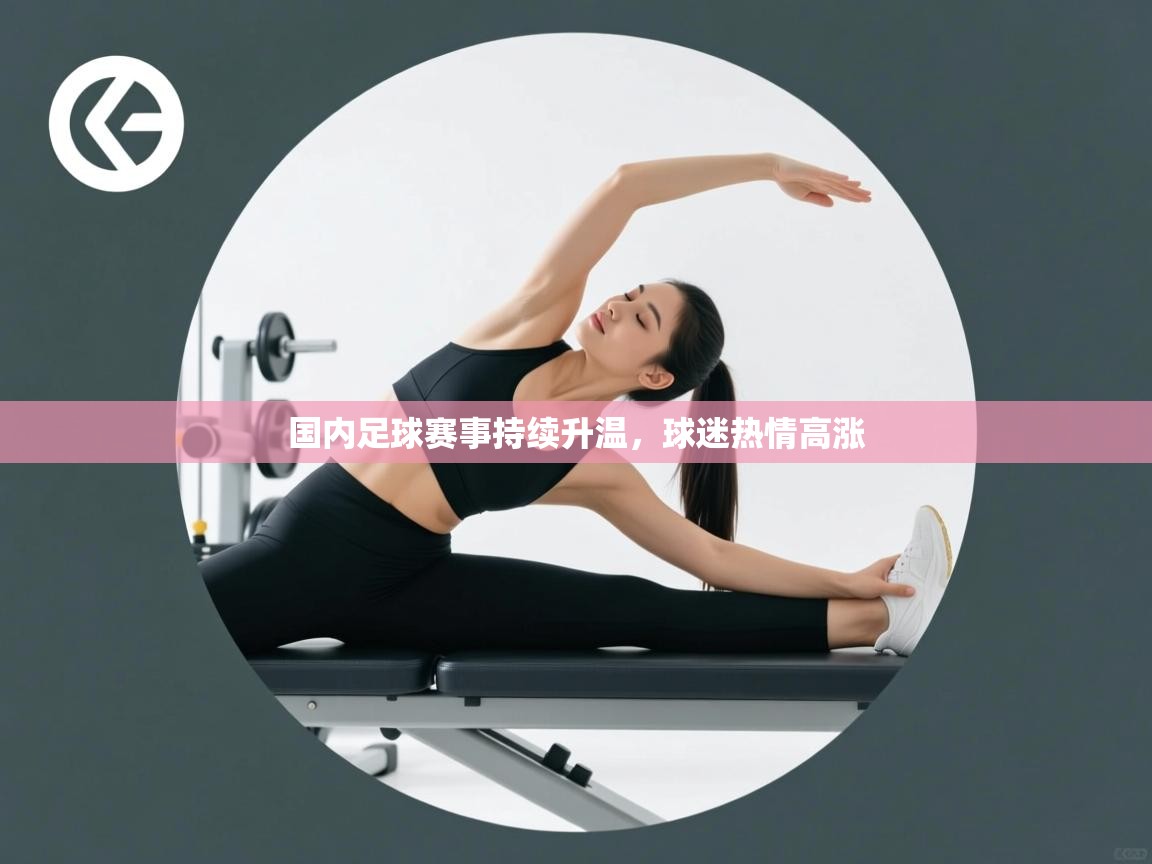 国内足球赛事持续升温，球迷热情高涨