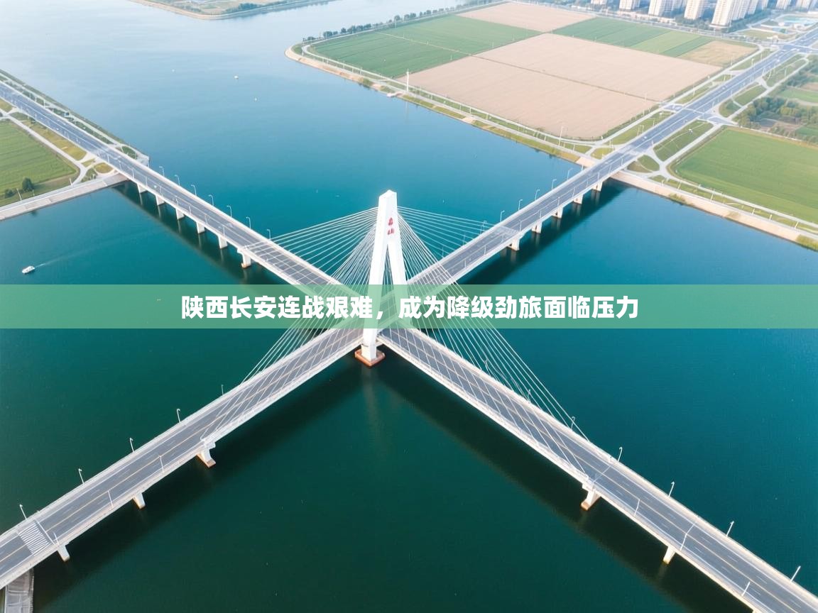 陕西长安连战艰难，成为降级劲旅面临压力